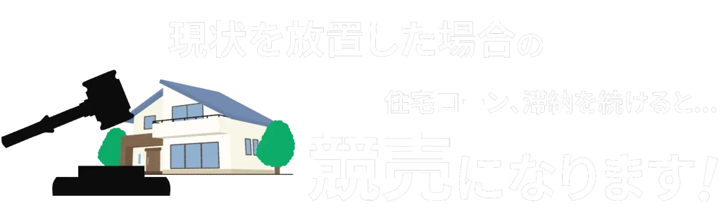 現状を放置した場合のリスク、住宅ローン滞納を続けると競売になります！