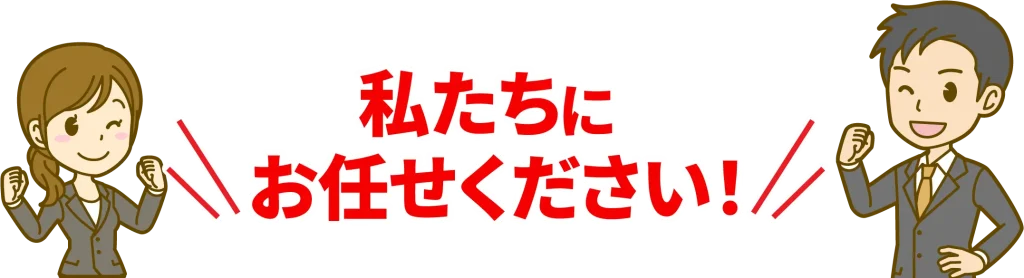 私たちにお任せください！